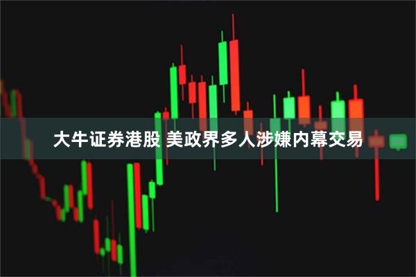大牛证券港股 美政界多人涉嫌内幕交易