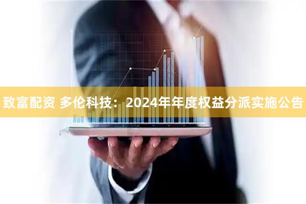 致富配资 多伦科技：2024年年度权益分派实施公告