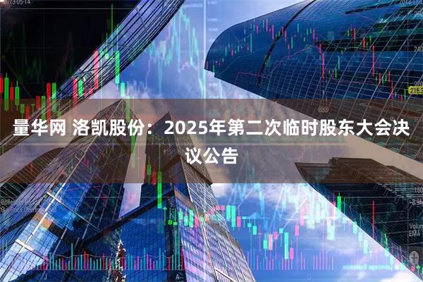 量华网 洛凯股份：2025年第二次临时股东大会决议公告