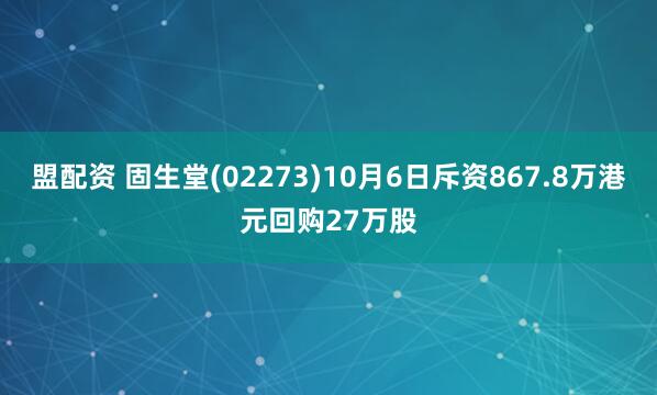 盟配资 固生堂(02273)10月6日斥资867.8万港元回购27万股