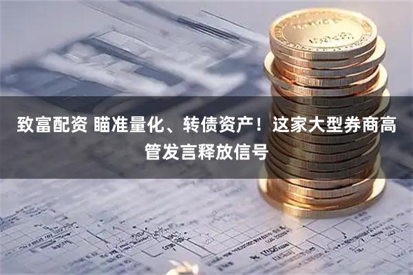 致富配资 瞄准量化、转债资产！这家大型券商高管发言释放信号