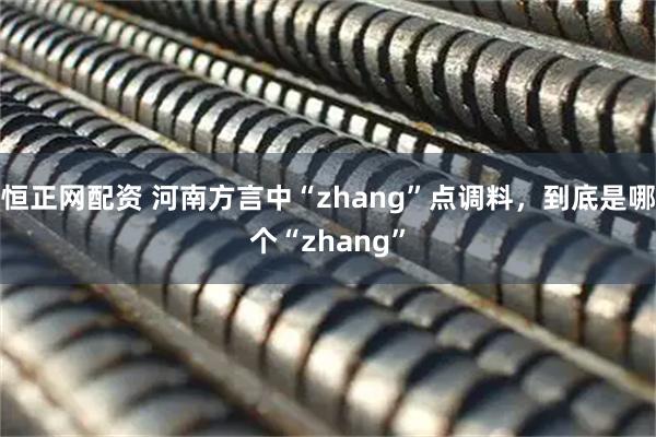 恒正网配资 河南方言中“zhang”点调料，到底是哪个“zhang”