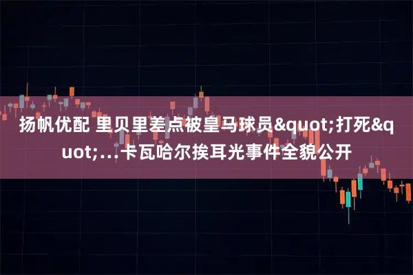 扬帆优配 里贝里差点被皇马球员"打死"…卡瓦哈尔挨耳光事件全貌公开