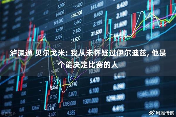 泸深通 贝尔戈米: 我从未怀疑过伊尔迪兹, 他是个能决定比赛的人