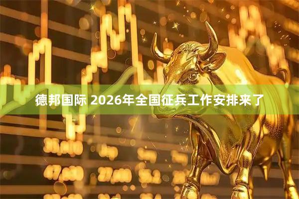 德邦国际 2026年全国征兵工作安排来了
